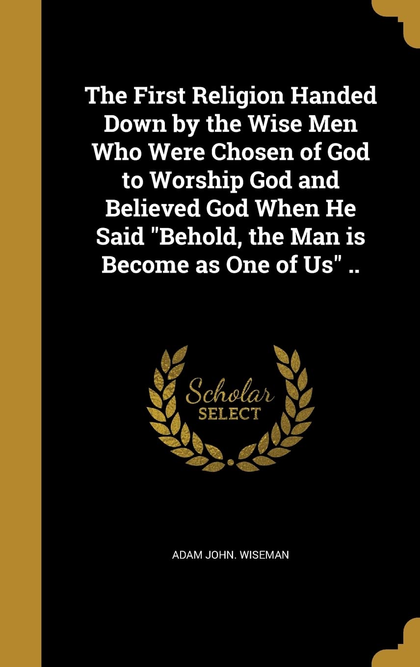 The First Religion Handed Down by the Wise Men Who Were Chosen of God to Wor...