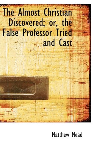 The Almost Christian Discovered; or, the False Professor Tried and Cast