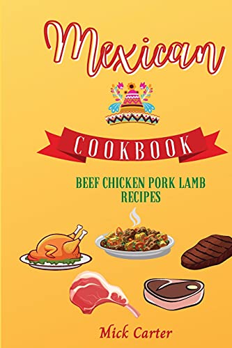 The Mexican Cookbook - Beef, Chicken, Pork, and Lamb Recipes: 85 Easy and Ta...