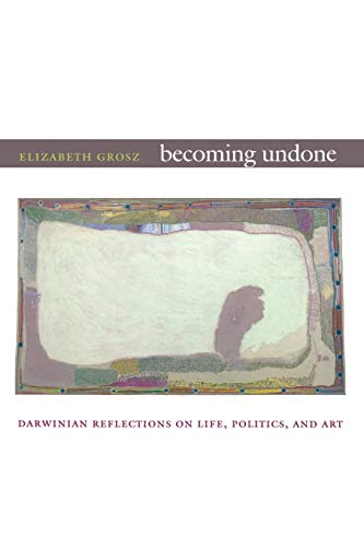 Becoming Undone: Darwinian Reflections on Life, Politics, and Art - Grosz, E...