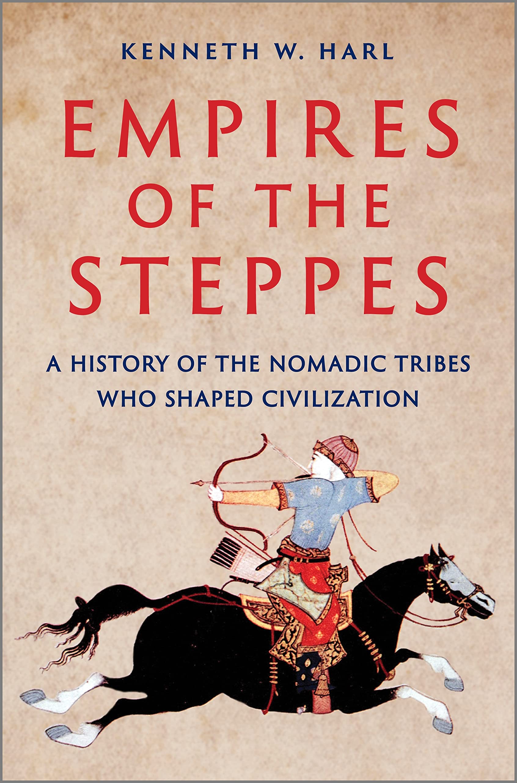 Empires of the Steppes: A History of the Nomadic Tribes Who Shaped Civilizat...